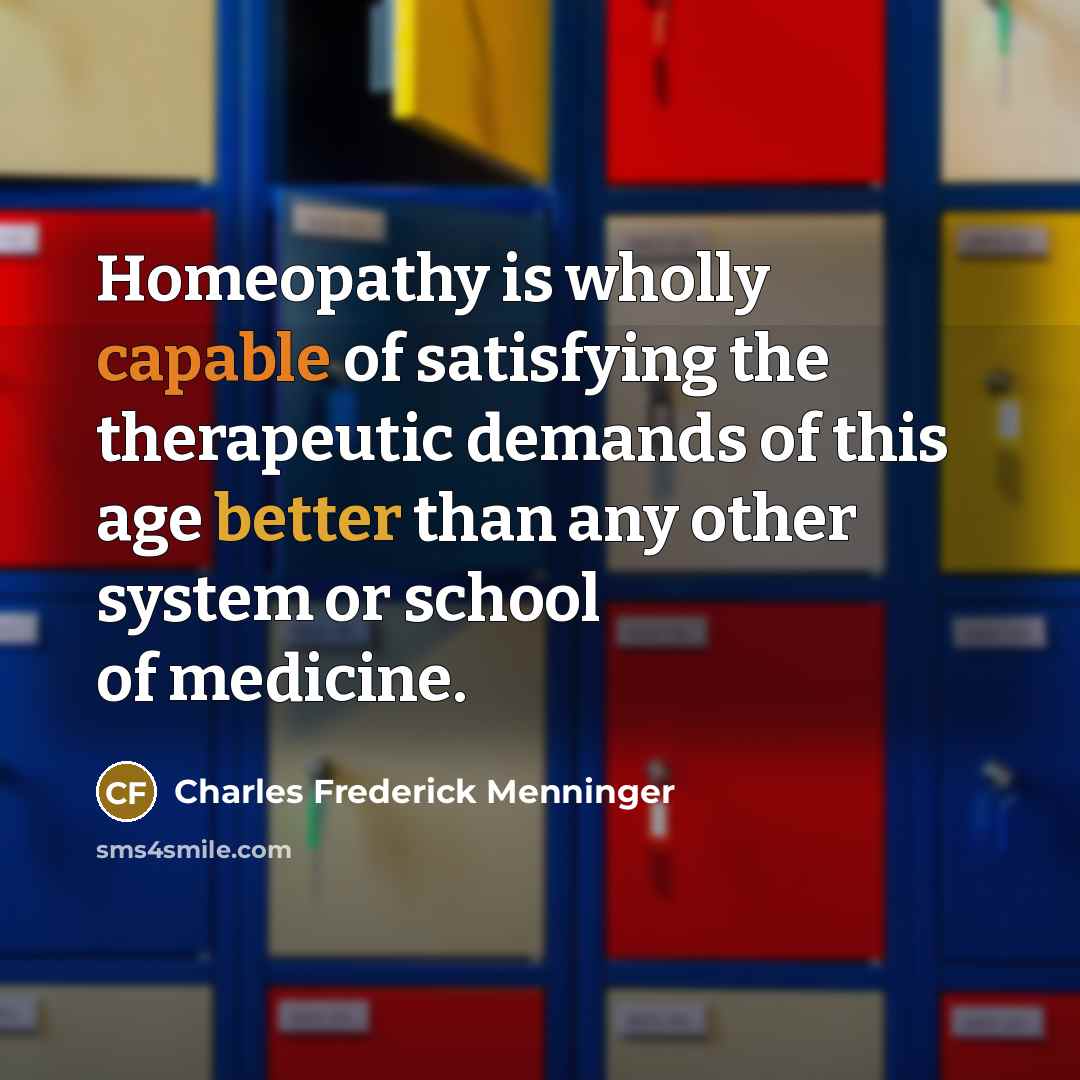 “Homeopathy is wholly capable of satisfying the therapeutic demands of this age better than any other system or school of medicine.” quote by Charles Frederick Menninger