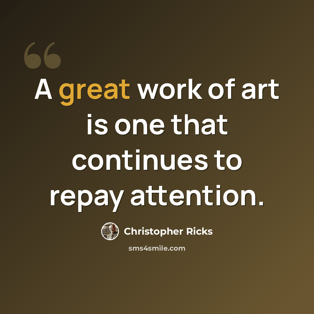 “A great work of art is one that continues to repay attention.” quote by Christopher Ricks