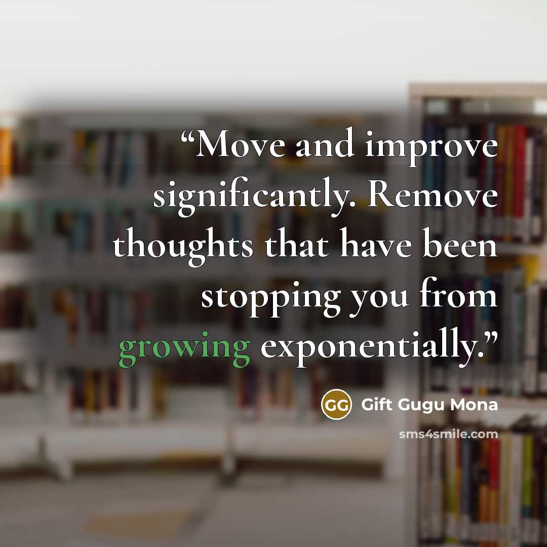 “Move and improve significantly. Remove thoughts that have been stopping you from growing exponentially.” quote by Gift Gugu Mona