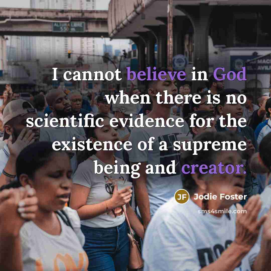 “I cannot believe in God when there is no scientific evidence for the existence of a supreme being and creator.” quote by Jodie Foster