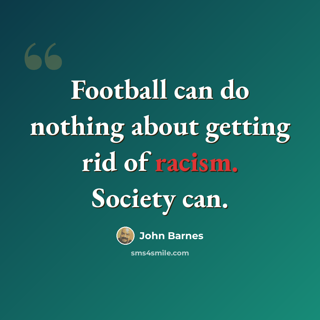 “Football can do nothing about getting rid of racism. Society can.” quote by John Barnes