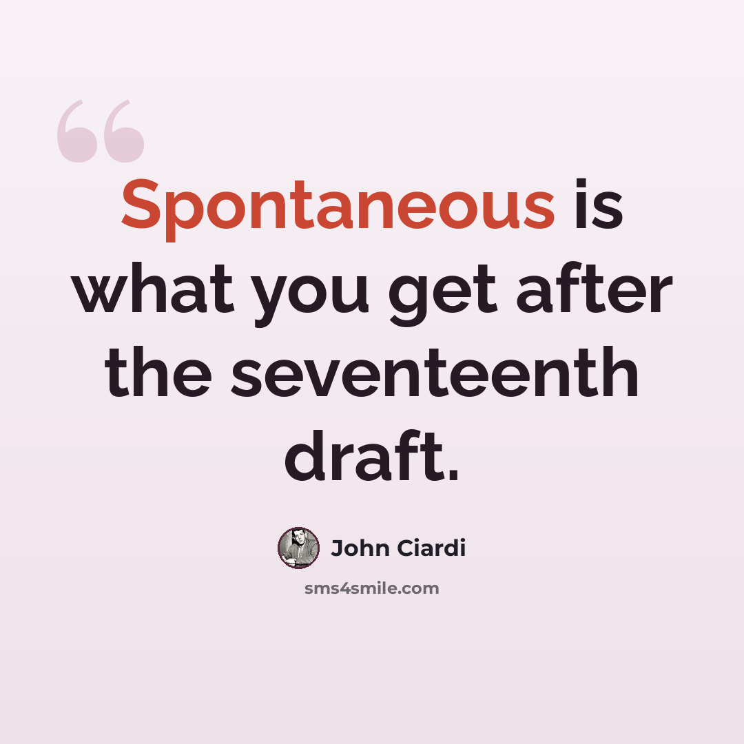 “Spontaneous is what you get after the seventeenth draft.” quote by John Ciardi