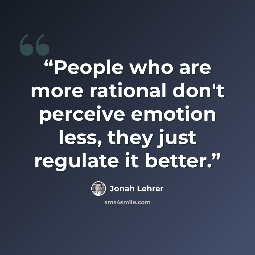 “People who are more rational don't perceive emotion less, they just regulate it better.” quote by Jonah Lehrer