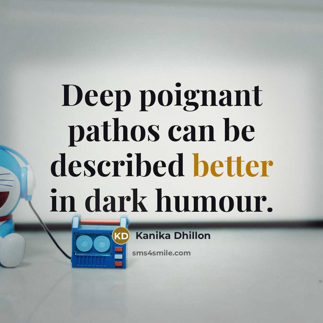 “Deep poignant pathos can be described better in dark humour.” quote by Kanika Dhillon