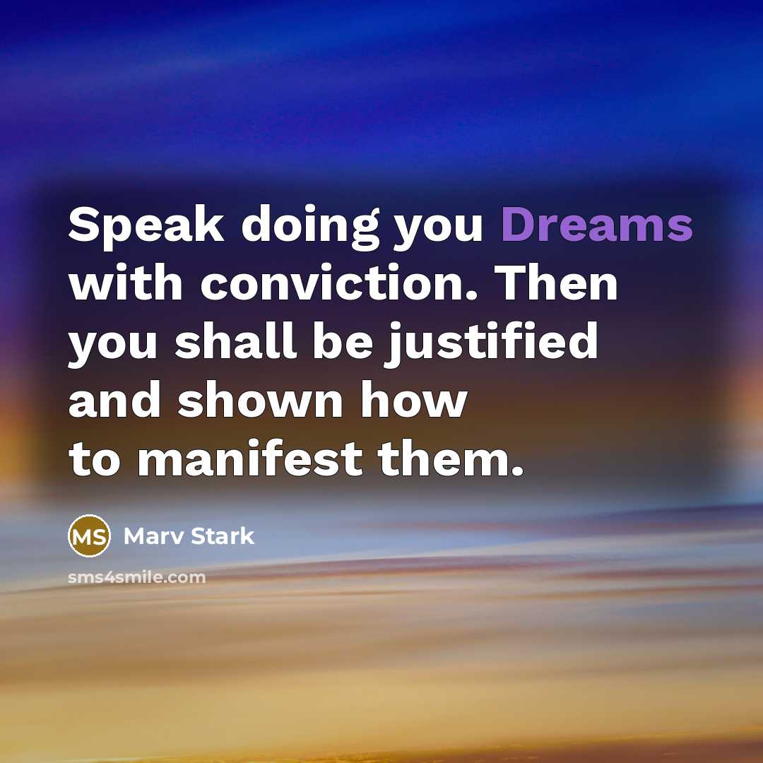 “Speak doing you Dreams with conviction. Then you shall be justified and shown how to manifest them.” quote by Marv Stark