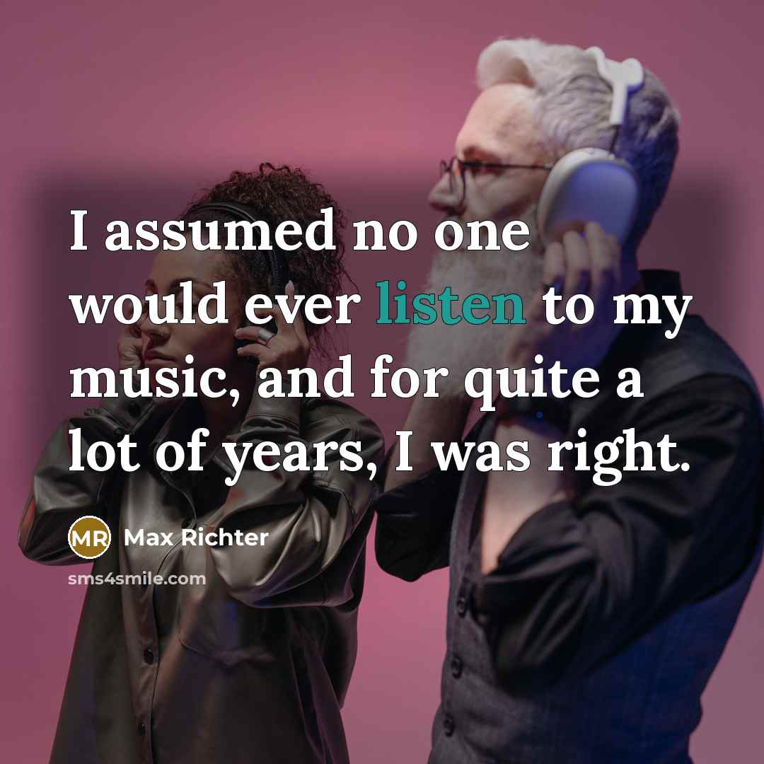 “I assumed no one would ever listen to my music, and for quite a lot of years, I was right.” quote by Max Richter