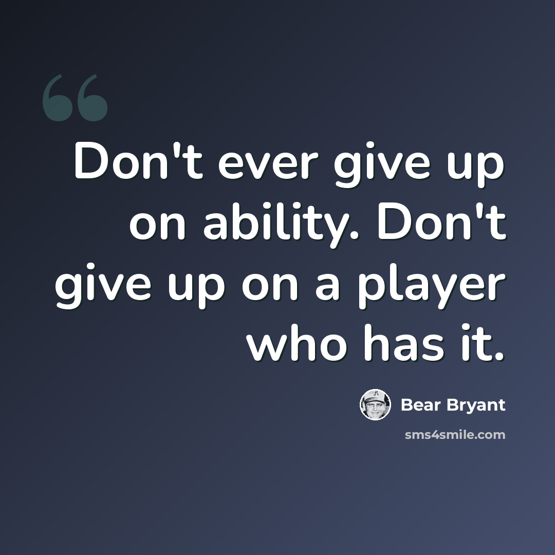 “Don't ever give up on ability. Don't give up on a player who has it.” quote by Bear Bryant