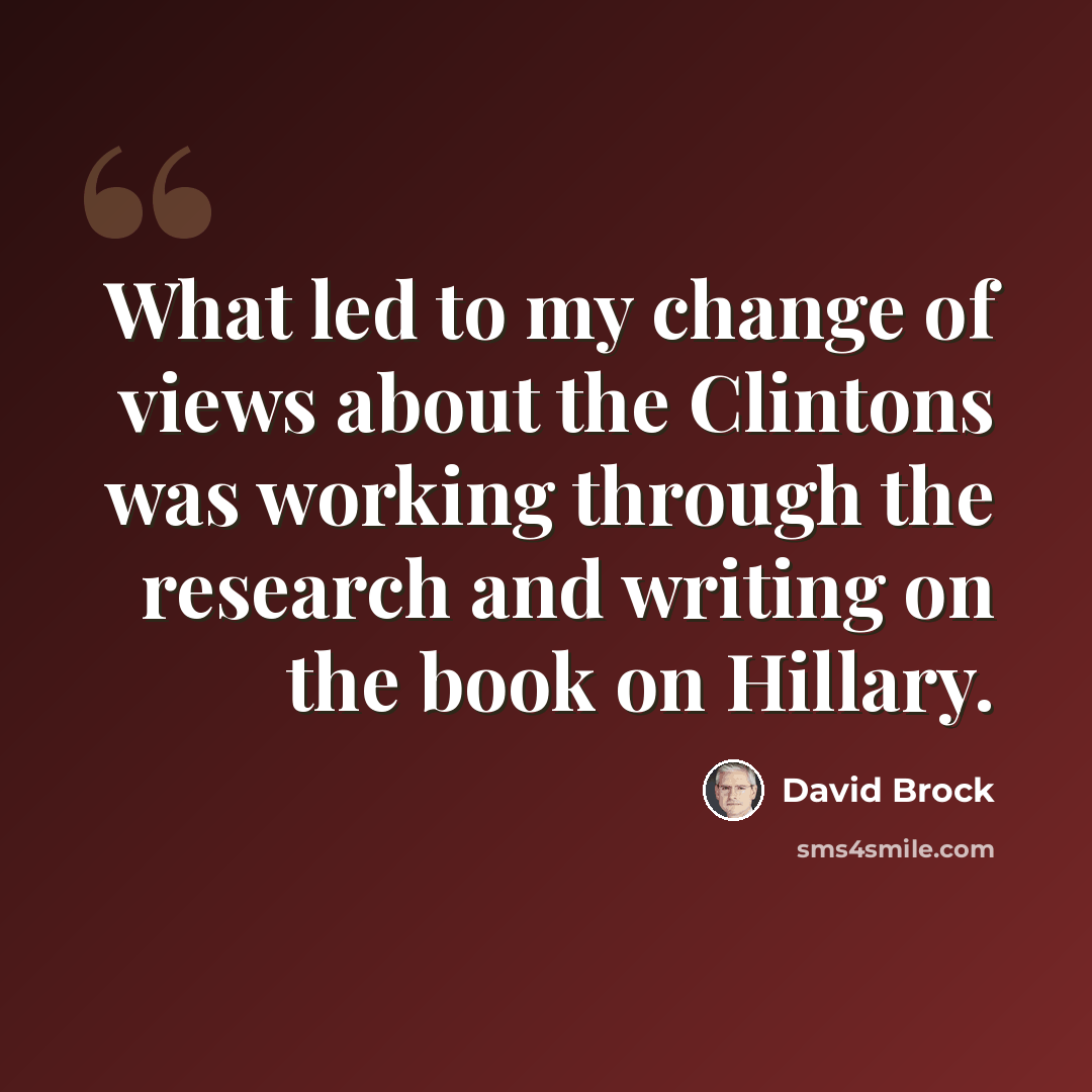 “What led to my change of views about the Clintons was working through the research and writing on the book on Hillary.” quote by David Brock
