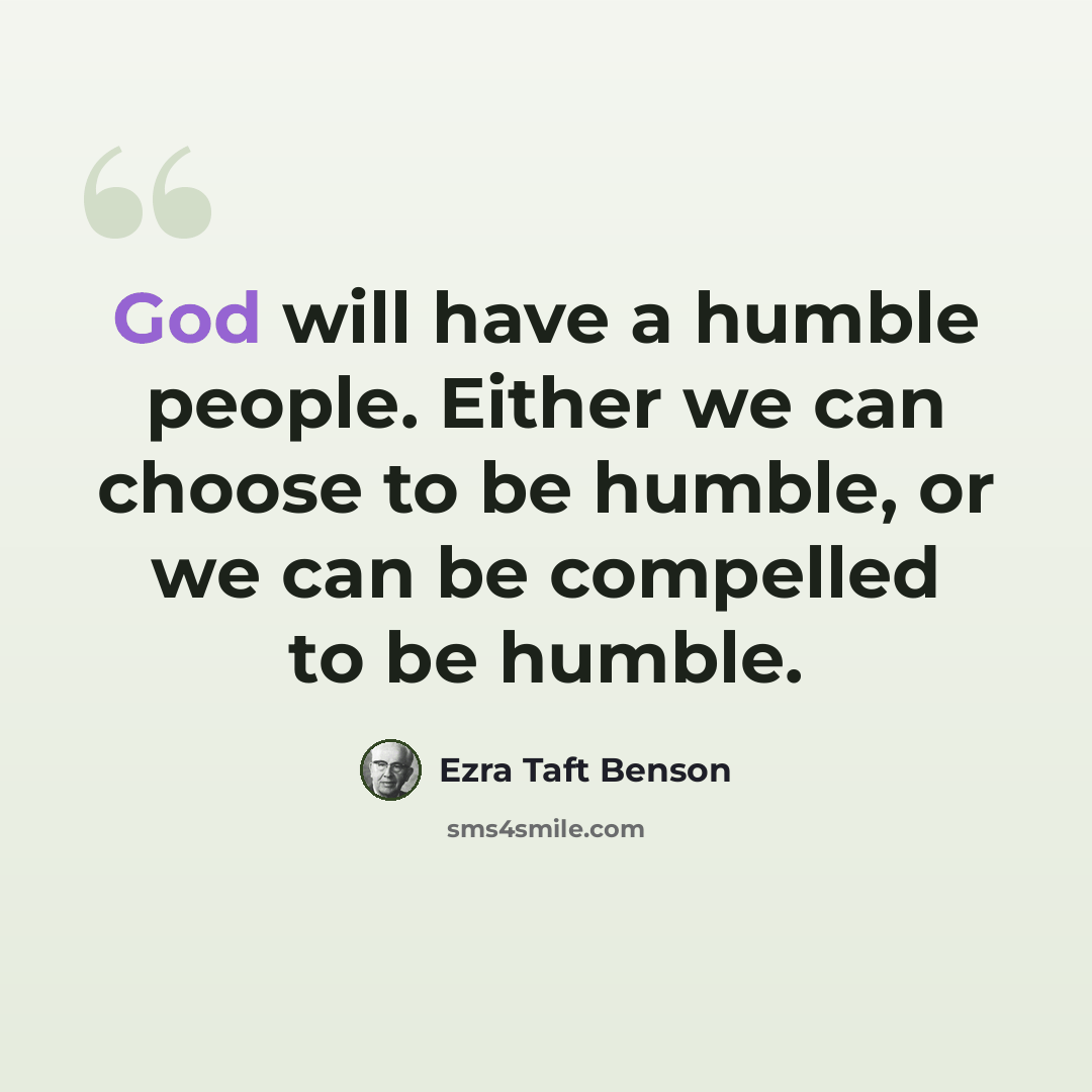 “God will have a humble people. Either we can choose to be humble, or we can be compelled to be humble.” quote by Ezra Taft Benson