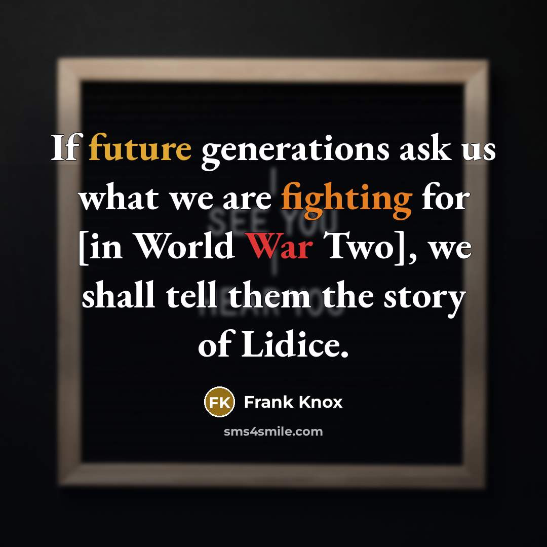 “If future generations ask us what we are fighting for [in World War Two], we shall tell them the story of Lidice.” quote by Frank Knox