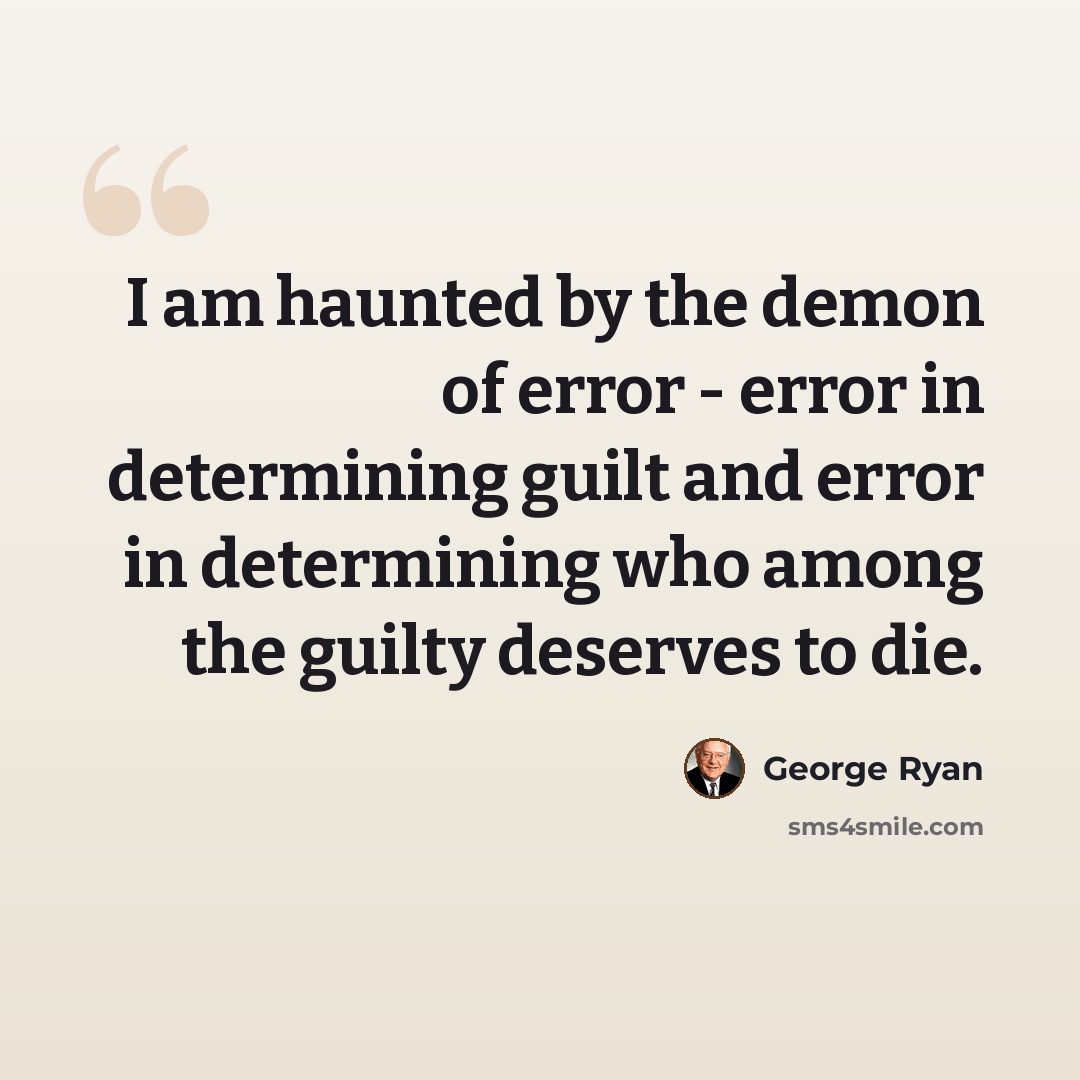 “I am haunted by the demon of error - error in determining guilt and error in determining who among the guilty deserves to die.” quote by George Ryan