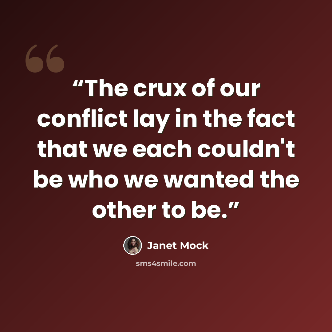 “The crux of our conflict lay in the fact that we each couldn't be who we wanted the other to be.” quote by Janet Mock