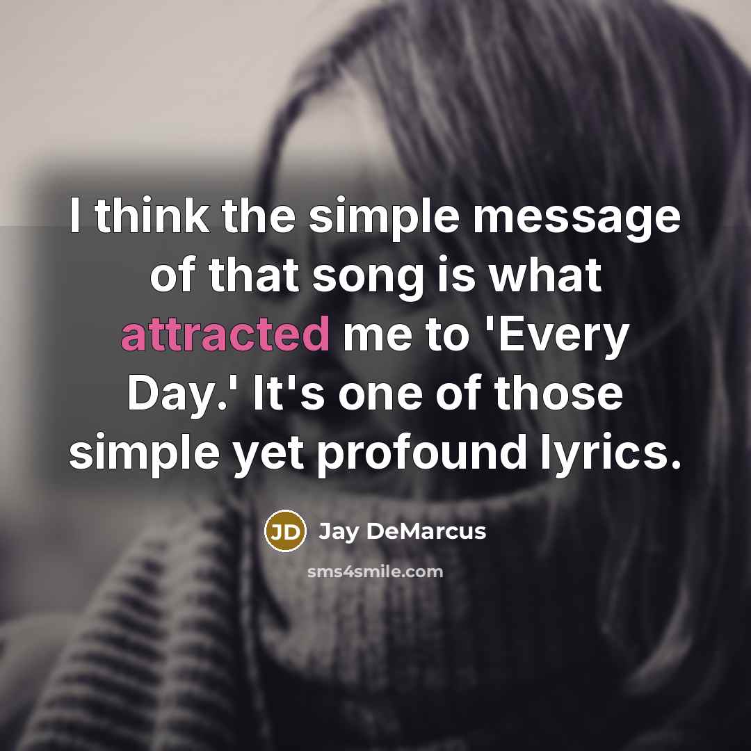 “I think the simple message of that song is what attracted me to 'Every Day.' It's one of those simple yet profound lyrics.” quote by Jay DeMarcus