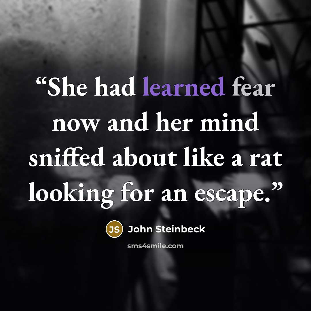 “She had learned fear now and her mind sniffed about like a rat looking for an escape.” quote by John Steinbeck