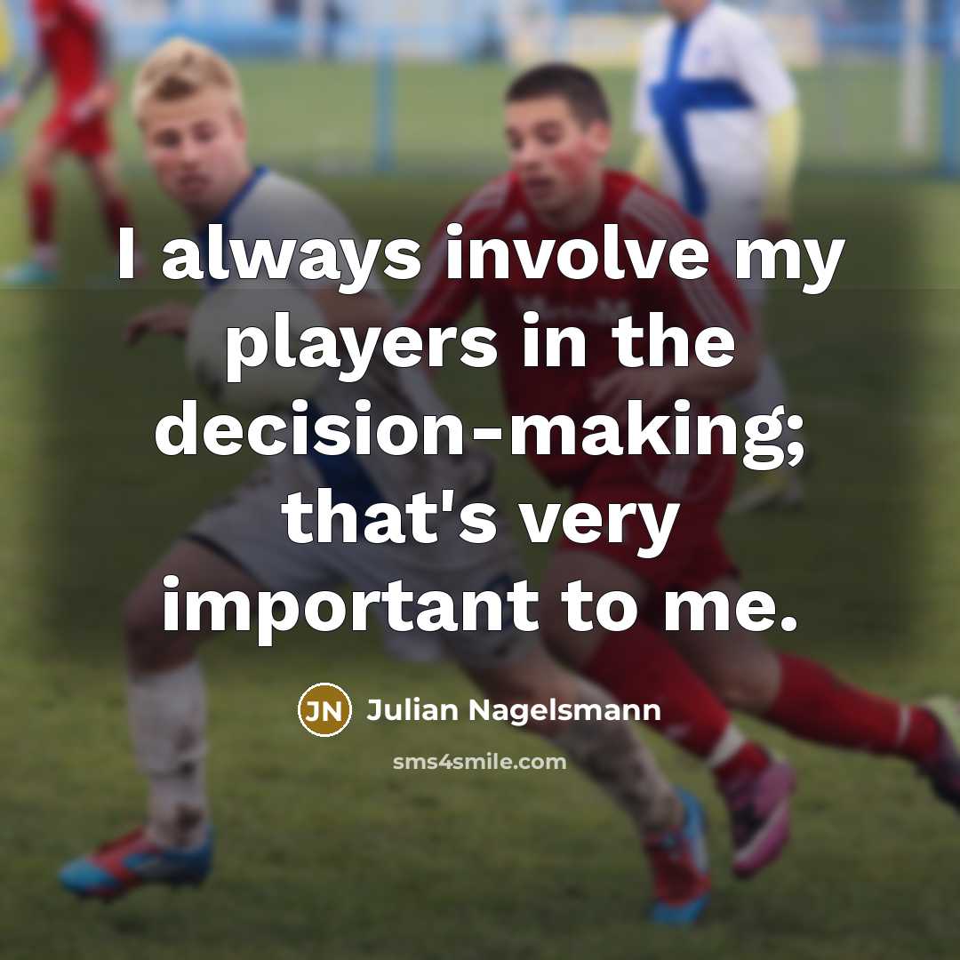 “I always involve my players in the decision-making; that's very important to me.” quote by Julian Nagelsmann