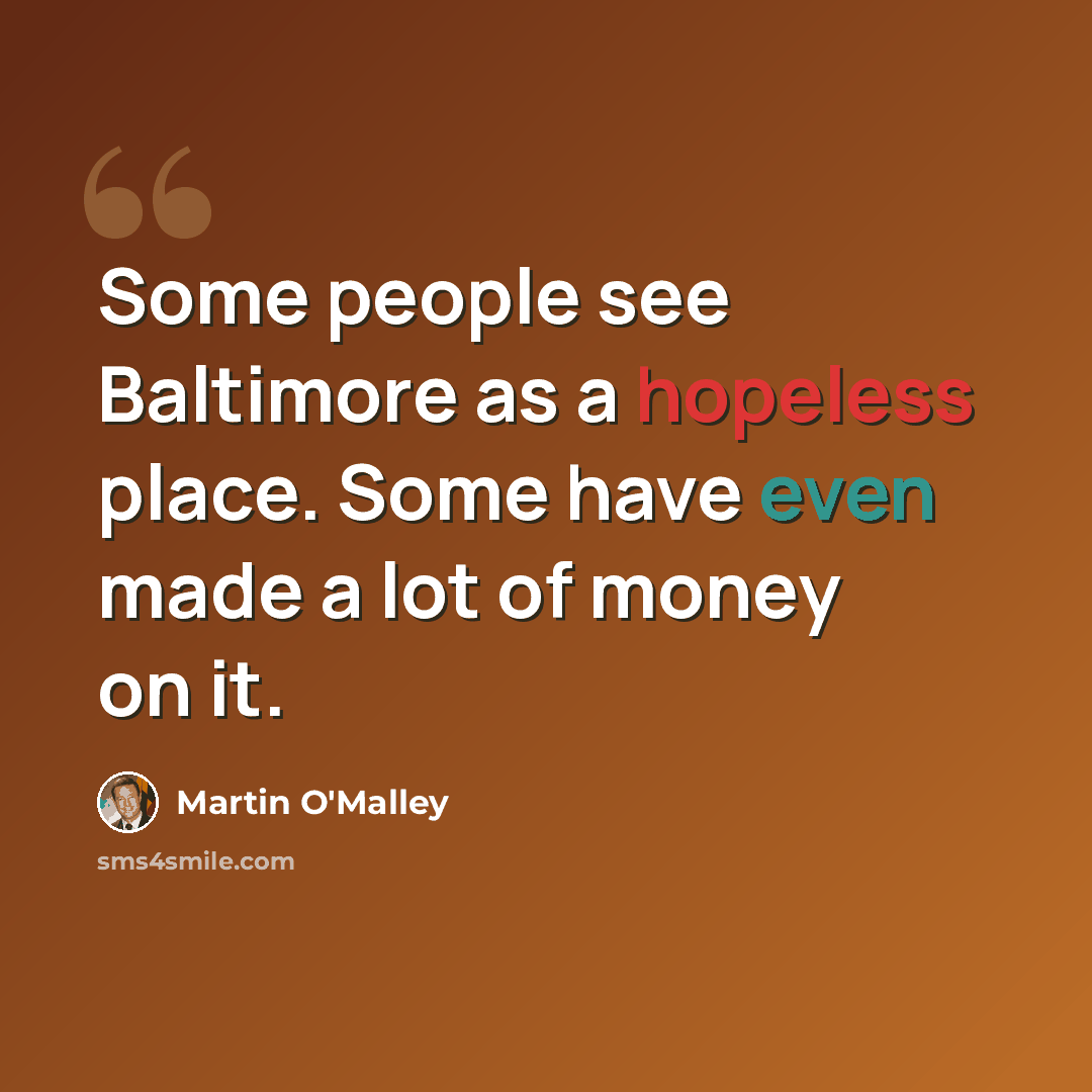 “Some people see Baltimore as a hopeless place. Some have even made a lot of money on it.” quote by Martin O'Malley