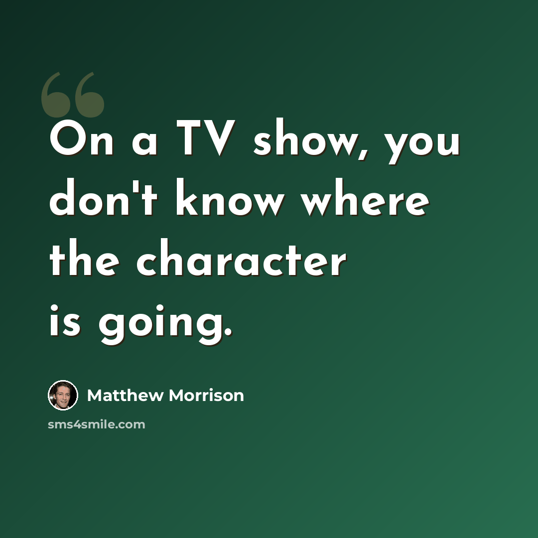 “On a TV show, you don't know where the character is going.” quote by Matthew Morrison