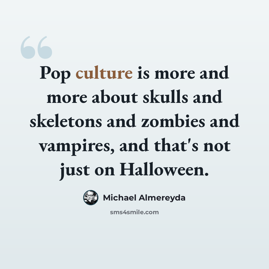 “Pop culture is more and more about skulls and skeletons and zombies and vampires, and that's not just on Halloween.” quote by Michael Almereyda