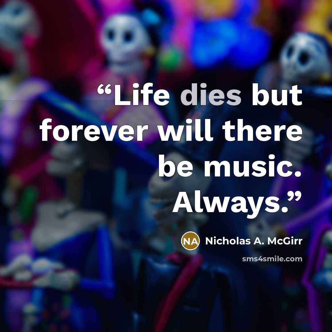 “Life dies but forever will there be music. Always.” quote by Nicholas A. McGirr