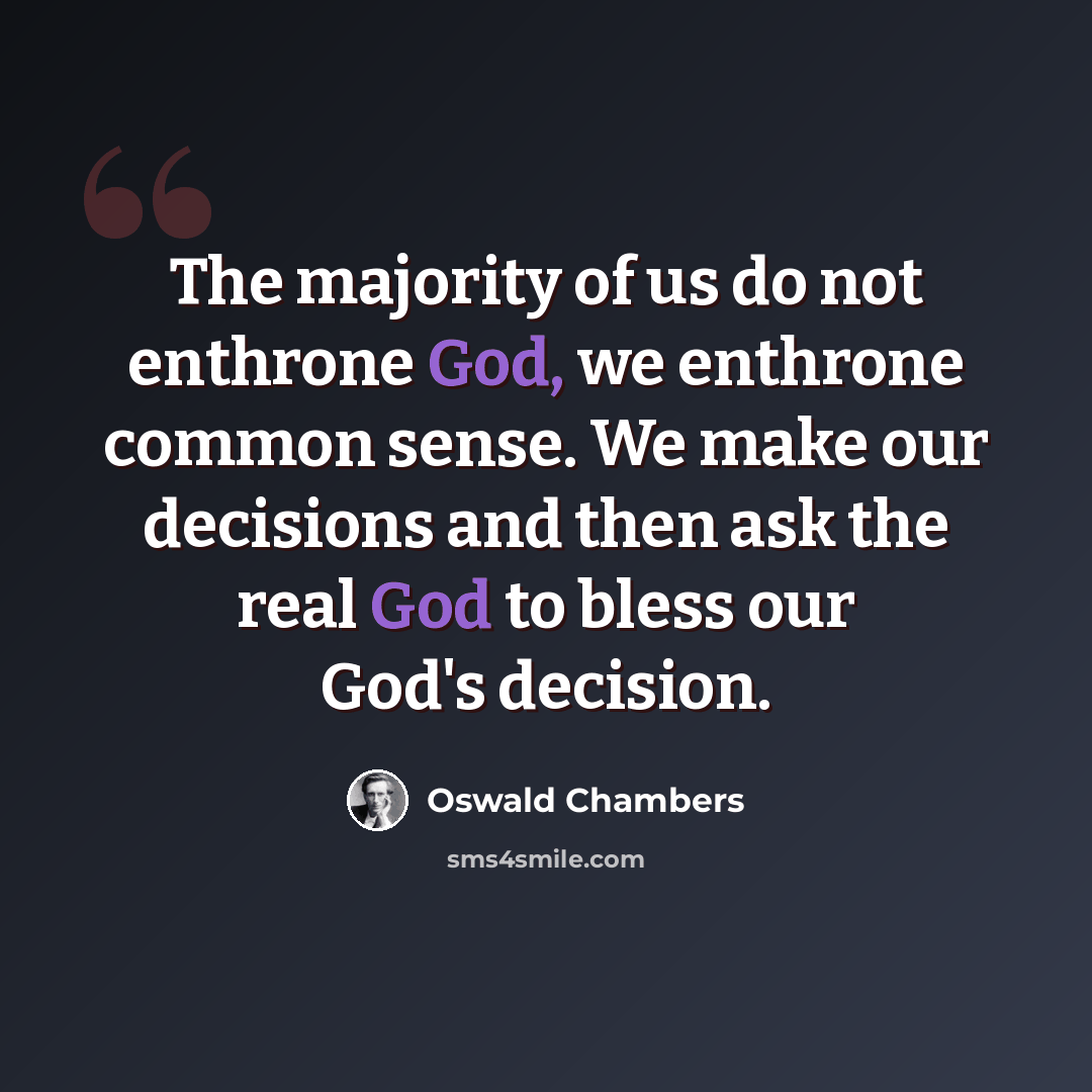“The majority of us do not enthrone God, we enthrone common sense. We make our decisions and then ask the real God to bless our God's decision.” quote by Oswald Chambers