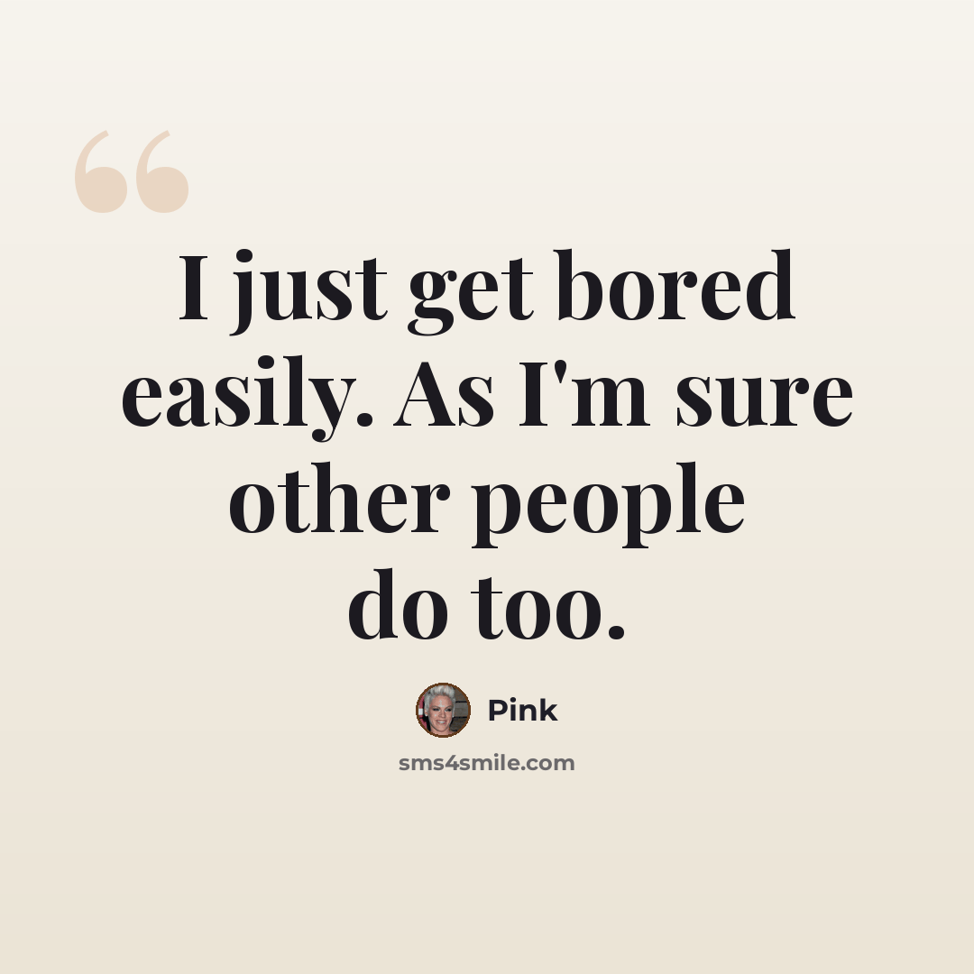 “I just get bored easily. As I'm sure other people do too.” quote by Pink