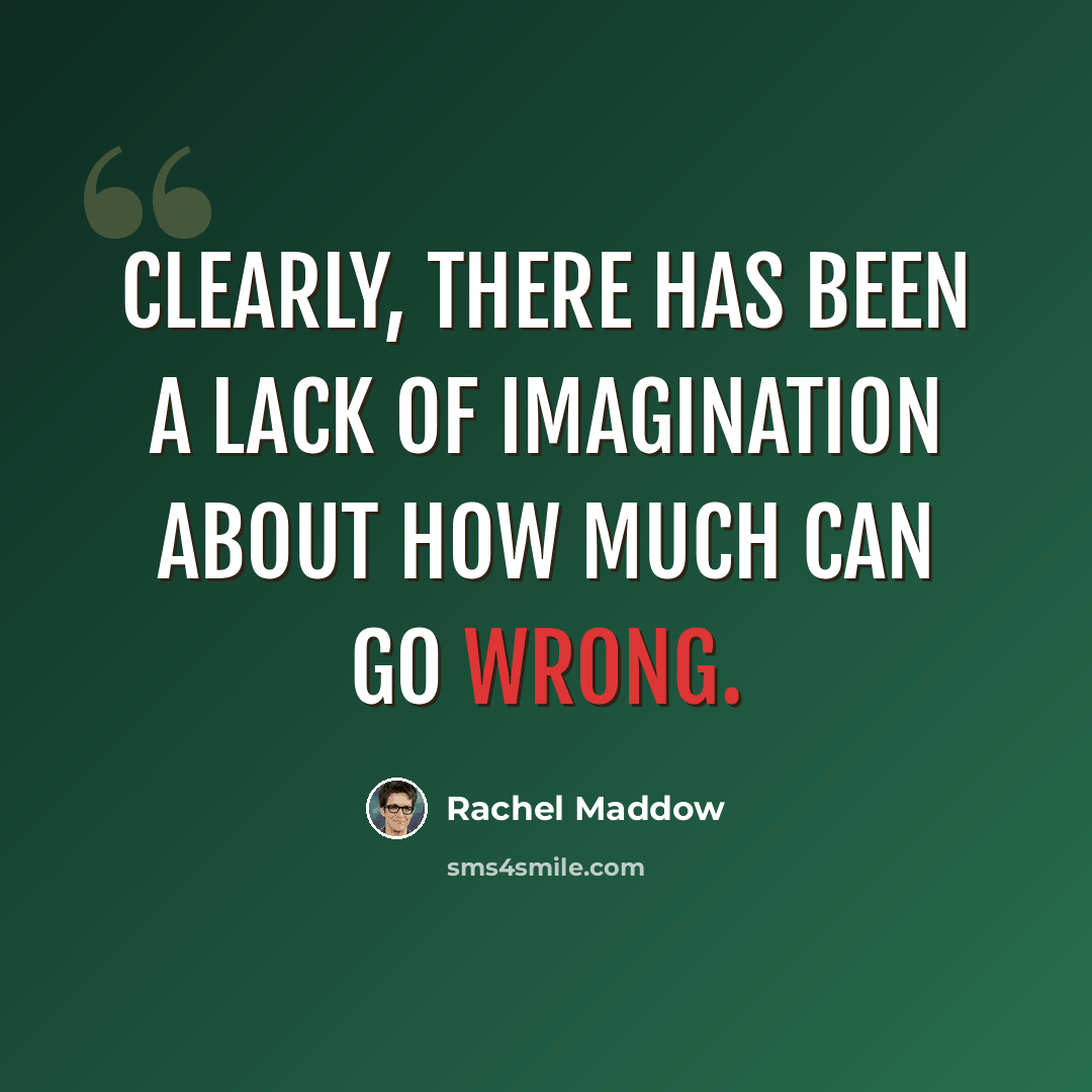 “Clearly, there has been a lack of imagination about how much can go wrong.” quote by Rachel Maddow