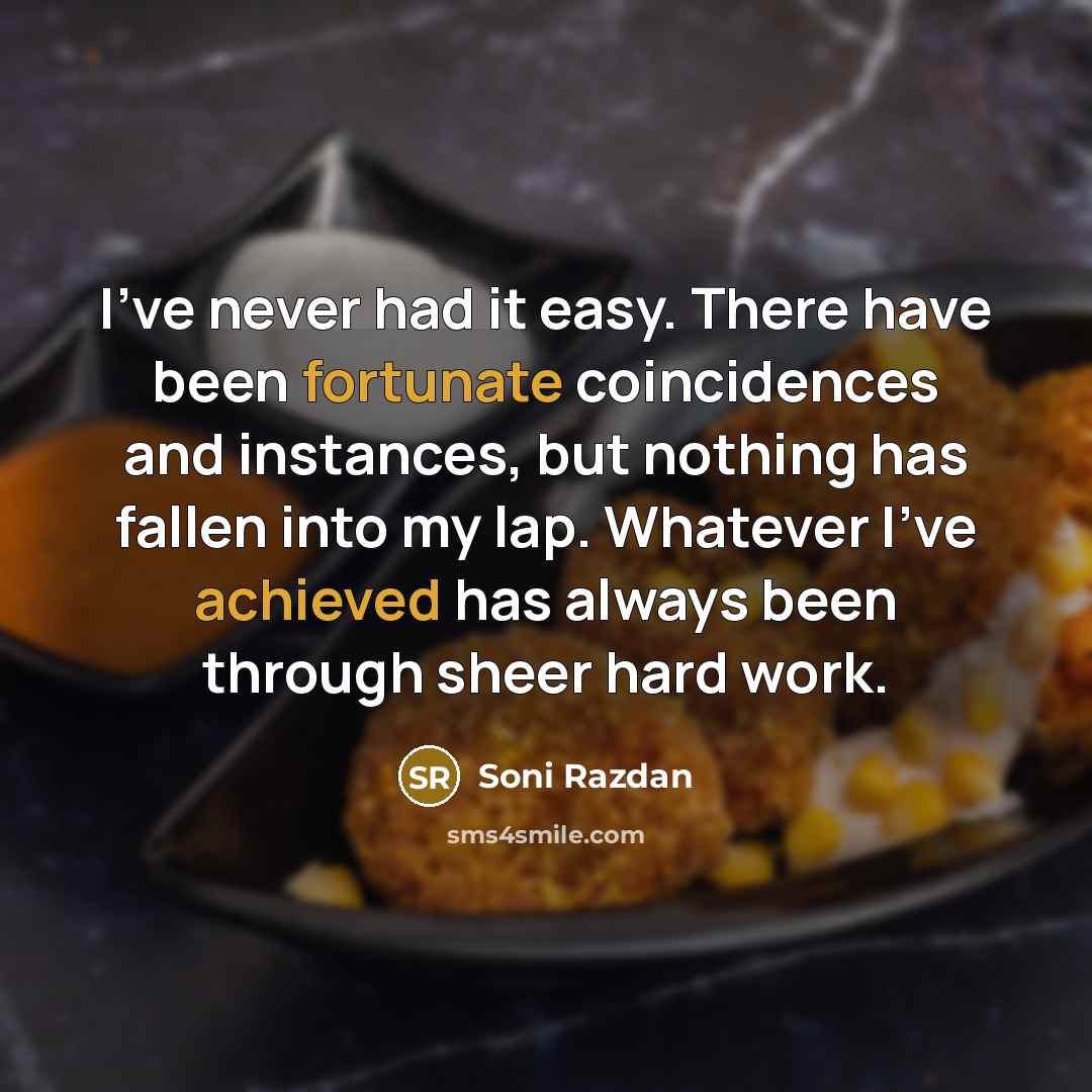 “I've never had it easy. There have been fortunate coincidences and instances, but nothing has fallen into my lap. Whatever I've achieved has always been through sheer hard work.” quote by Soni Razdan