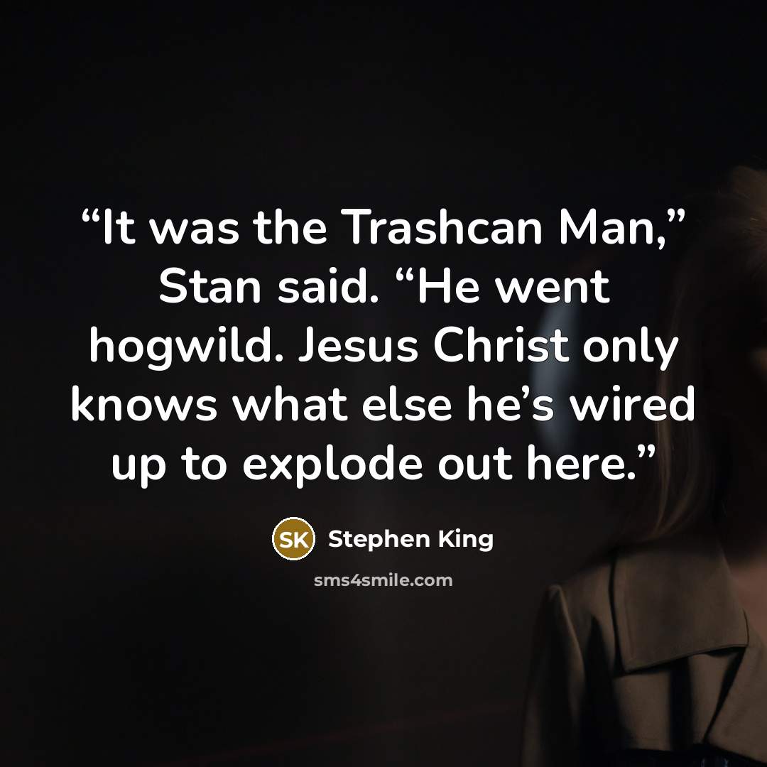 “It was the Trashcan Man,” Stan said. “He went hogwild. Jesus Christ only knows what else he’s wired up to explode out here.” quote by Stephen King