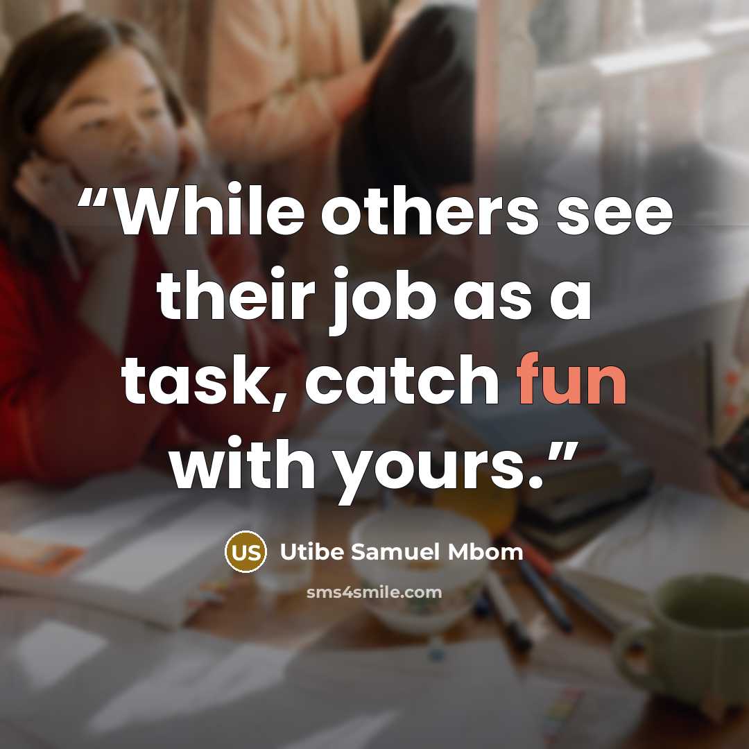 “While others see their job as a task, catch fun with yours.” quote by Utibe Samuel Mbom