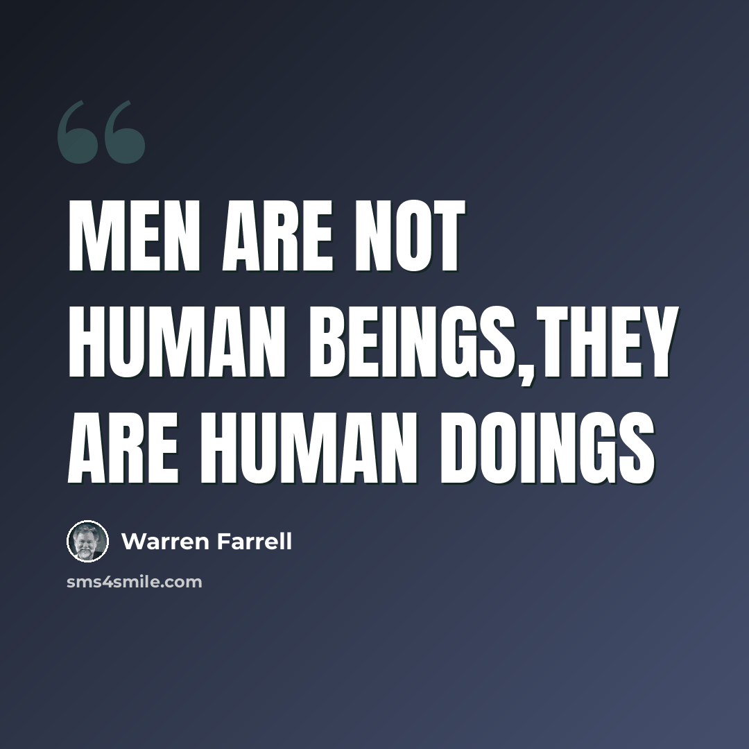 “Men are not human beings,they are human doings” quote by Warren Farrell