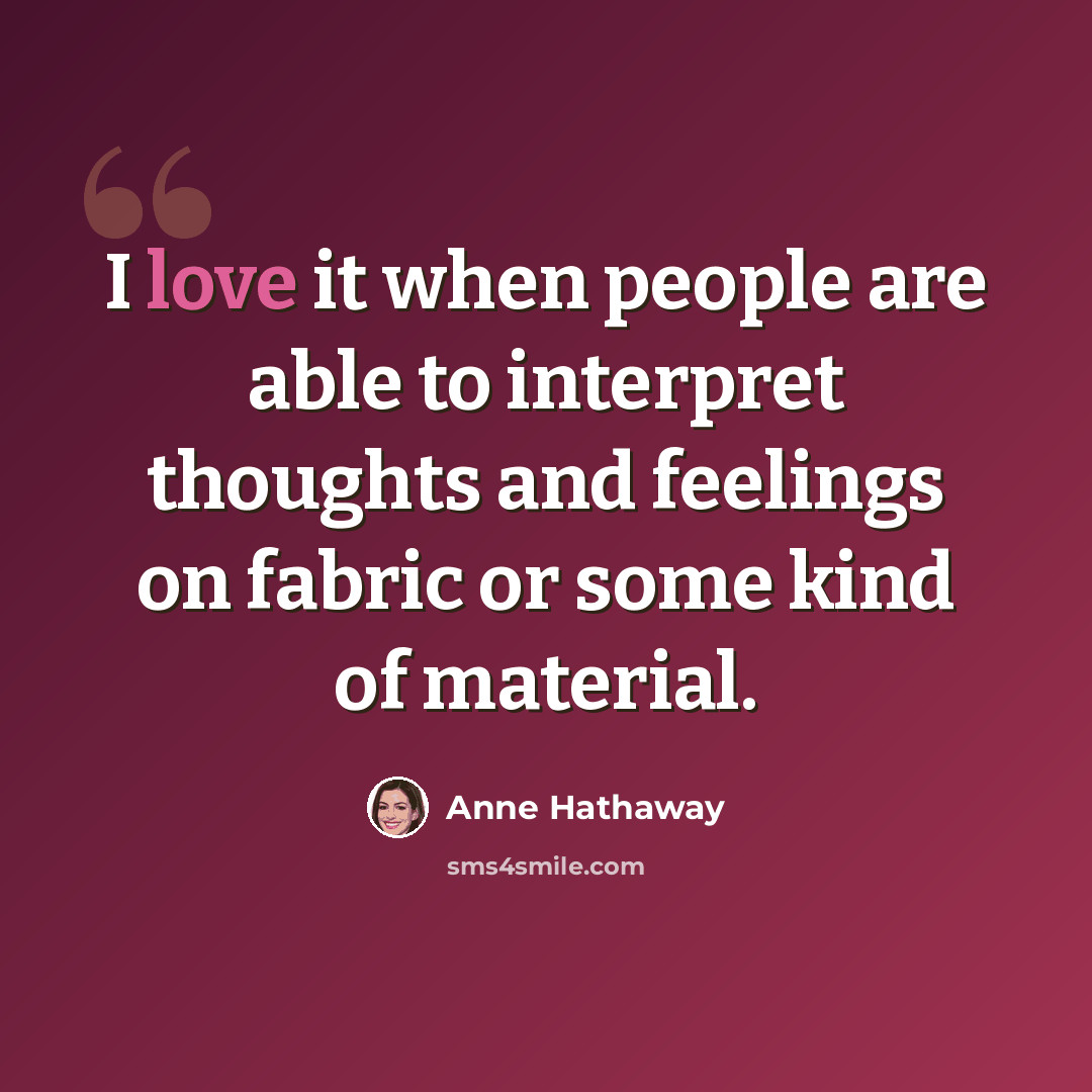 “I love it when people are able to interpret thoughts and feelings on fabric or some kind of material.” quote by Anne Hathaway