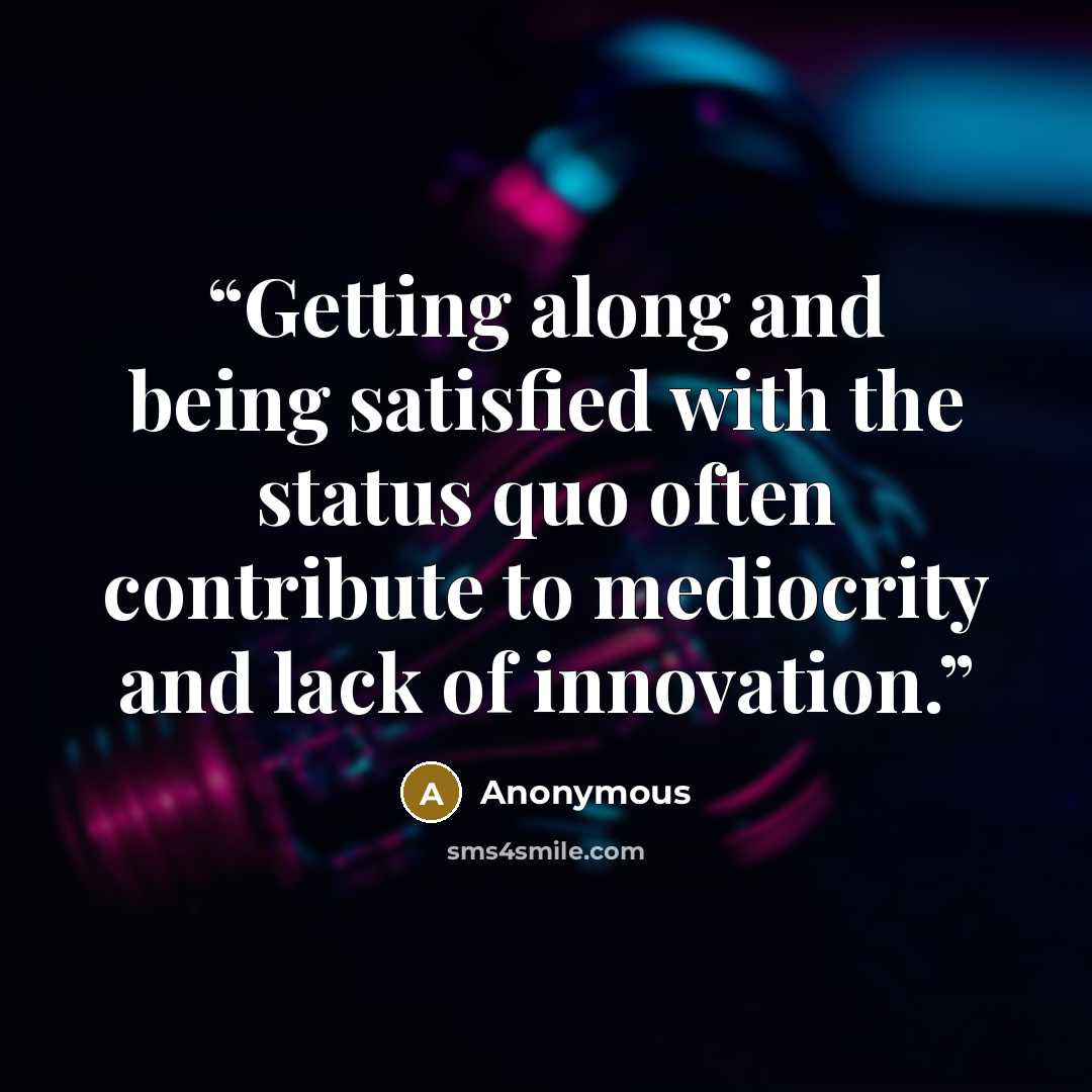 “Getting along and being satisfied with the status quo often contribute to mediocrity and lack of innovation.” quote by Anonymous