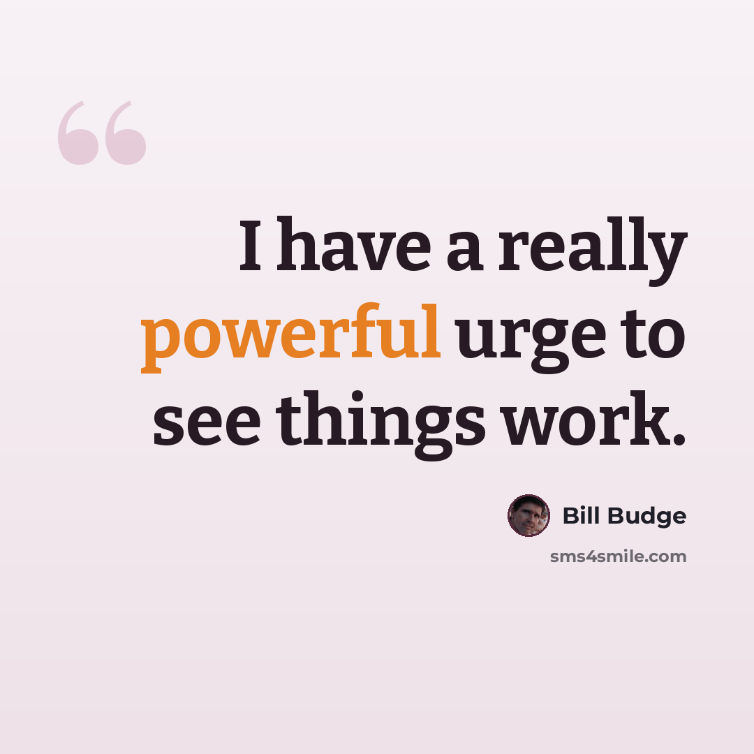 “I have a really powerful urge to see things work.” quote by Bill Budge