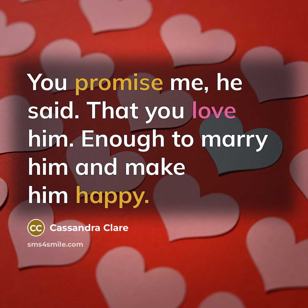 “You promise me, he said. That you love him. Enough to marry him and make him happy.” quote by Cassandra Clare