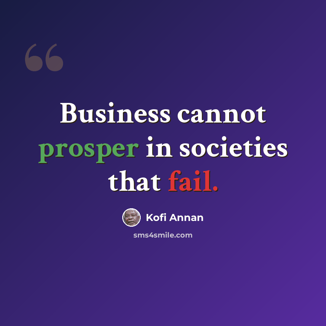 “Business cannot prosper in societies that fail.” quote by Kofi Annan