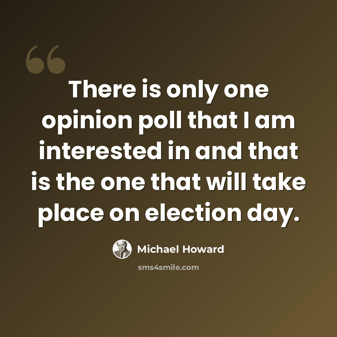 “There is only one opinion poll that I am interested in and that is the one that will take place on election day.” quote by Michael Howard
