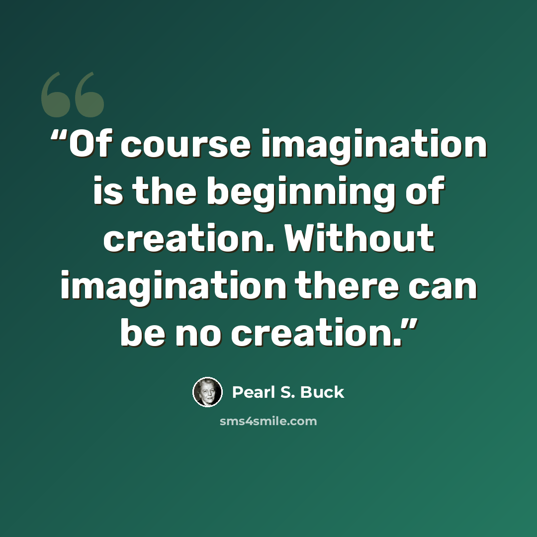 “Of course imagination is the beginning of creation. Without imagination there can be no creation.” quote by Pearl S. Buck