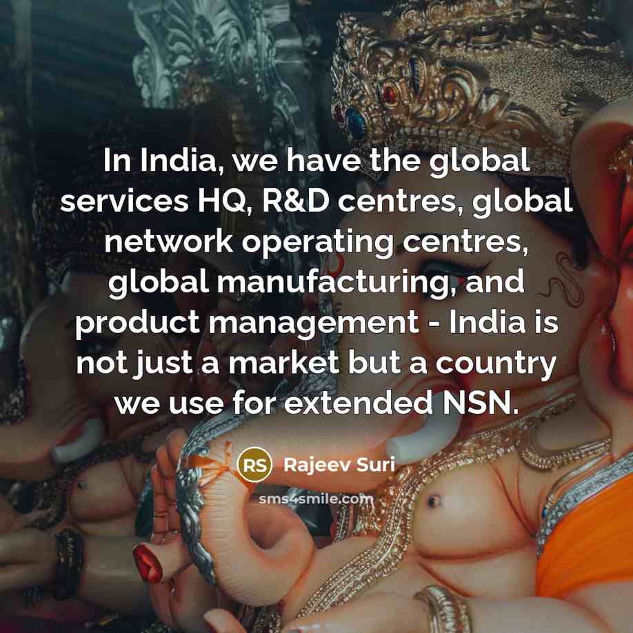 “In India, we have the global services HQ, R&D centres, global network operating centres, global manufacturing, and product management - India is not just a market but a country we use for extended NSN.” quote by Rajeev Suri