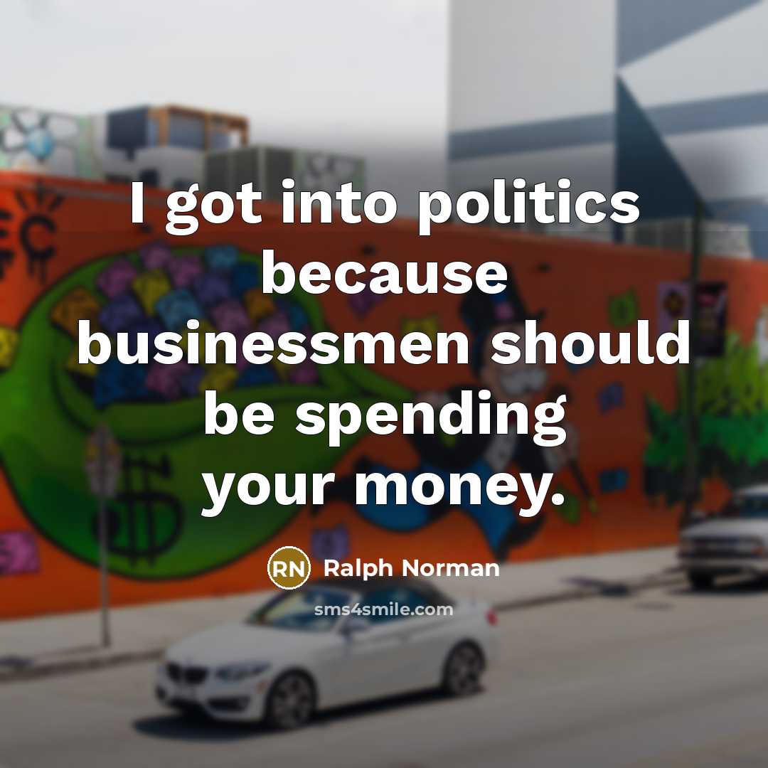 “I got into politics because businessmen should be spending your money.” quote by Ralph Norman