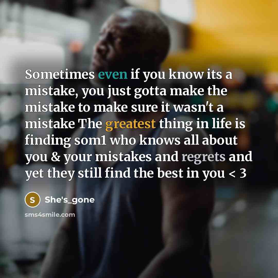 “Sometimes even if you know its a mistake, you just gotta make the mistake to make sure it wasn't a mistake The greatest thing in life is finding som1 who knows all about you & your mistakes and regrets and yet they still find the best in you < 3” quote by She's_gone