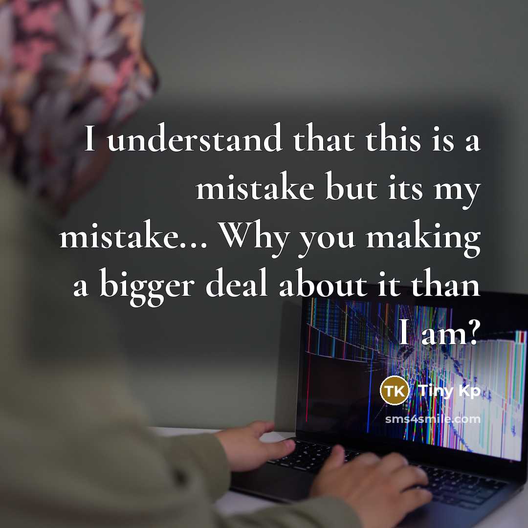 “I understand that this is a mistake but its my mistake... Why you making a bigger deal about it than I am?” quote by Tiny Kp