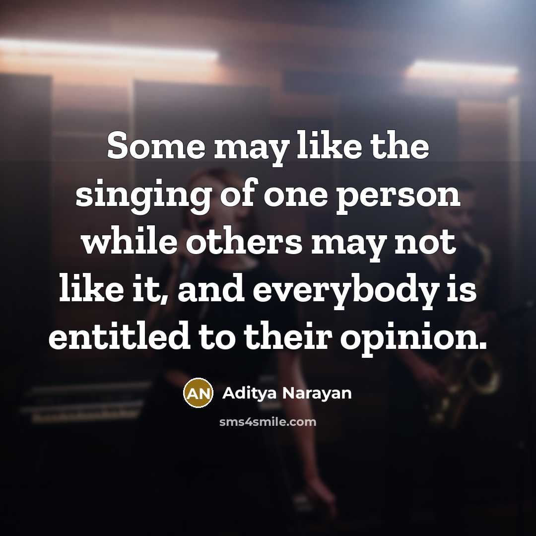 “Some may like the singing of one person while others may not like it, and everybody is entitled to their opinion.” quote by Aditya Narayan