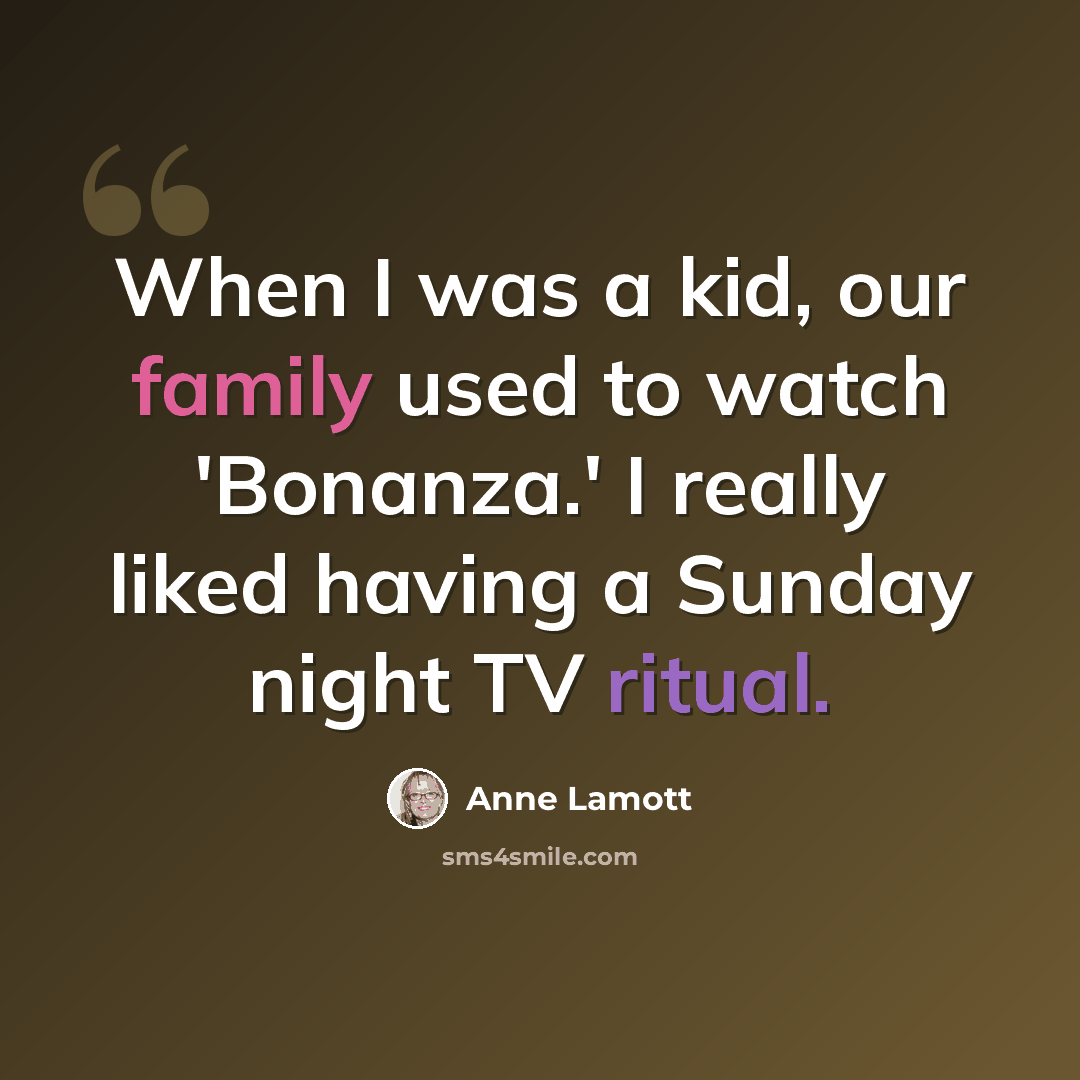 “When I was a kid, our family used to watch 'Bonanza.' I really liked having a Sunday night TV ritual.” quote by Anne Lamott