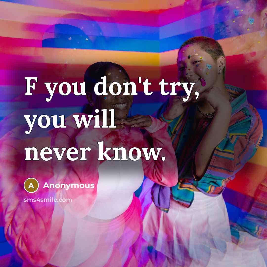 “F you don't try, you will never know.” quote by Anonymous