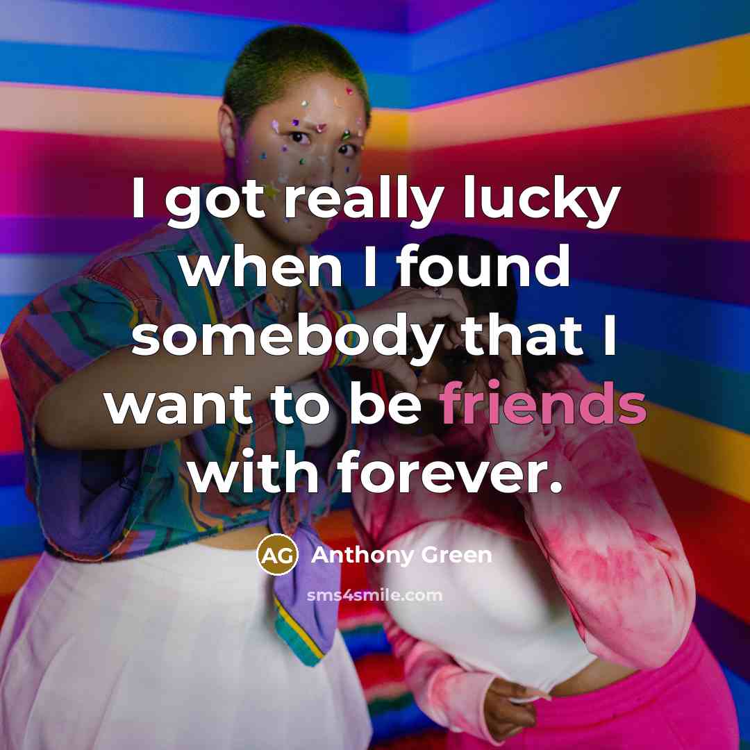 “I got really lucky when I found somebody that I want to be friends with forever.” quote by Anthony Green