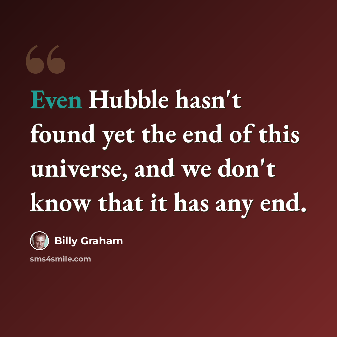“Even Hubble hasn't found yet the end of this universe, and we don't know that it has any end.” quote by Billy Graham