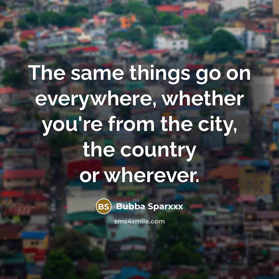 “The same things go on everywhere, whether you're from the city, the country or wherever.” quote by Bubba Sparxxx