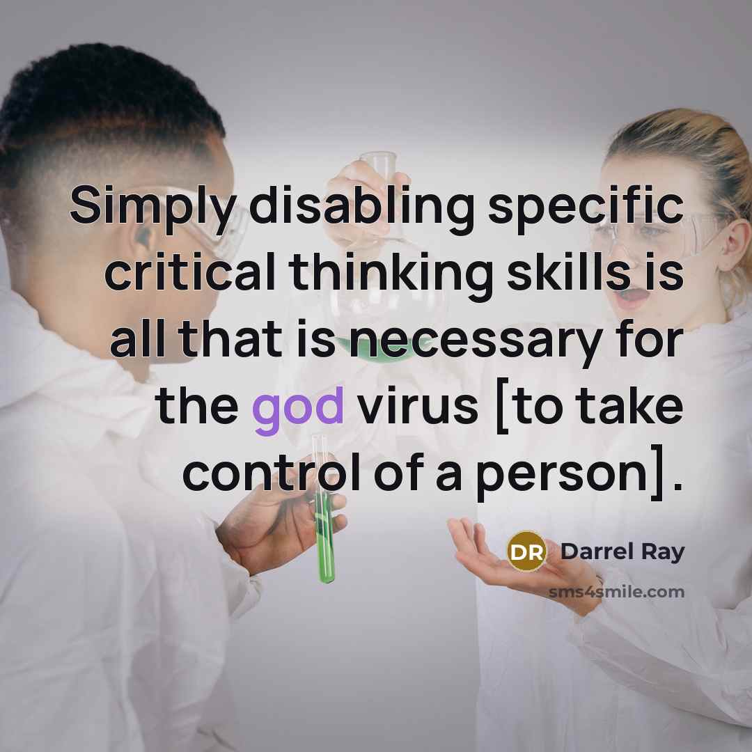 “Simply disabling specific critical thinking skills is all that is necessary for the god virus [to take control of a person].” quote by Darrel Ray