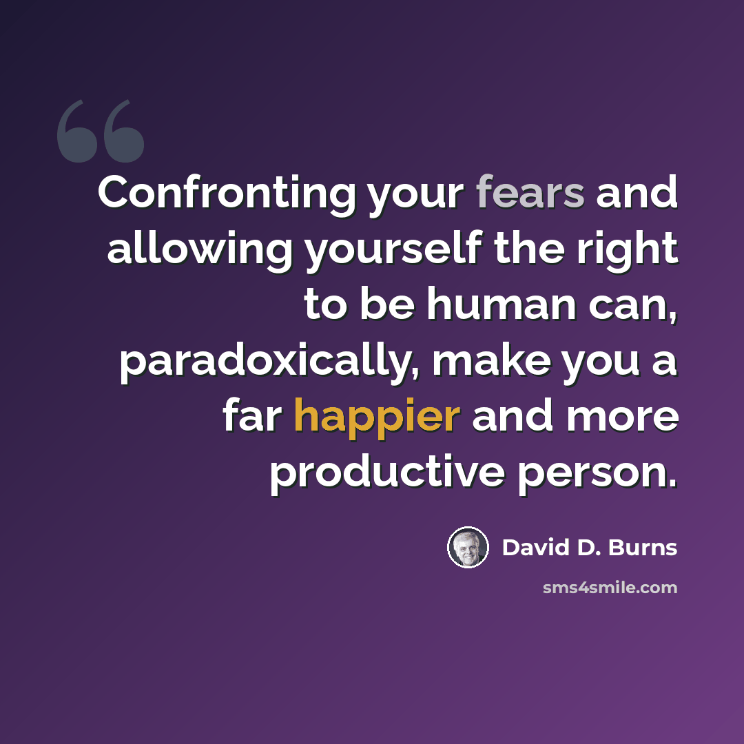 “Confronting your fears and allowing yourself the right to be human can, paradoxically, make you a far happier and more productive person.” quote by David D. Burns