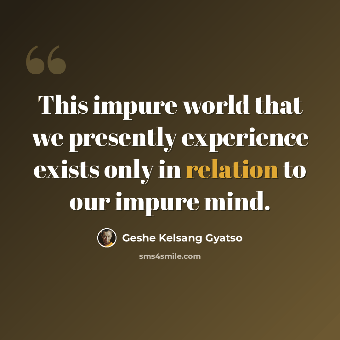 “This impure world that we presently experience exists only in relation to our impure mind.” quote by Geshe Kelsang Gyatso